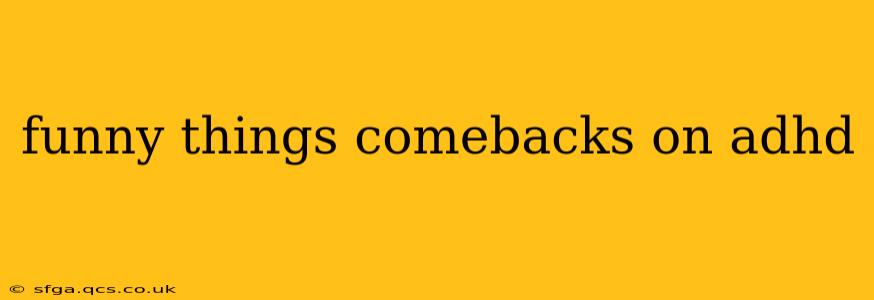 funny things comebacks on adhd