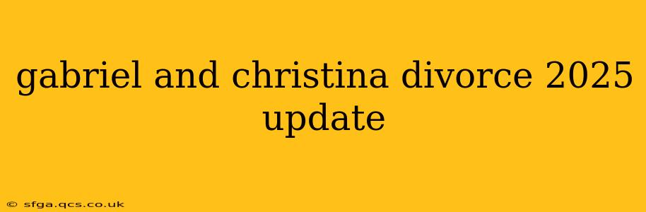 gabriel and christina divorce 2025 update
