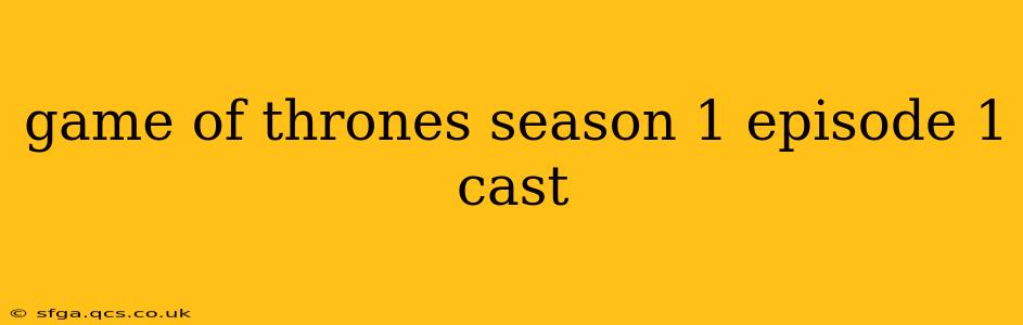 game of thrones season 1 episode 1 cast