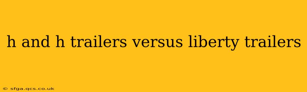 h and h trailers versus liberty trailers