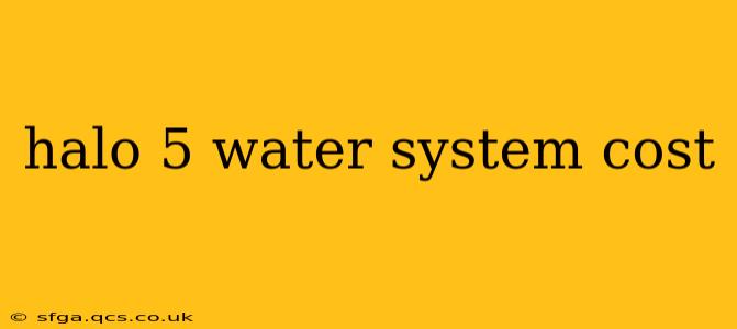 halo 5 water system cost