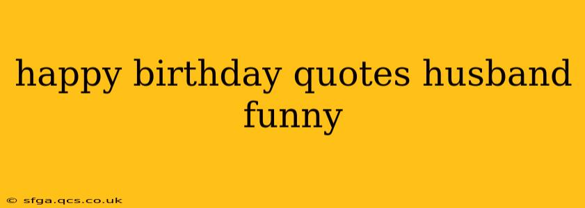 happy birthday quotes husband funny