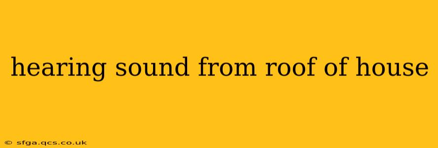 hearing sound from roof of house