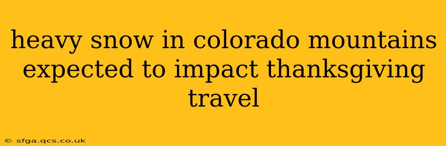 heavy snow in colorado mountains expected to impact thanksgiving travel