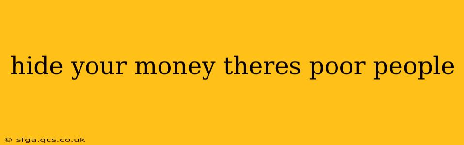 hide your money theres poor people