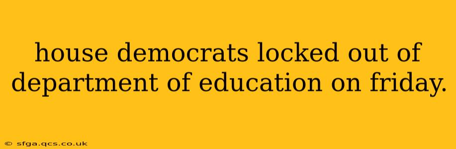 house democrats locked out of department of education on friday.