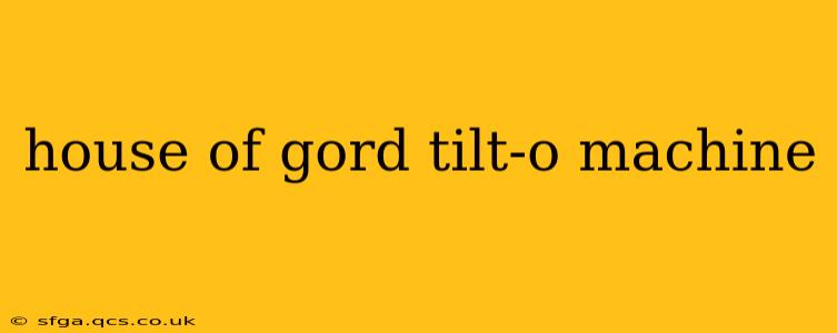 house of gord tilt-o machine