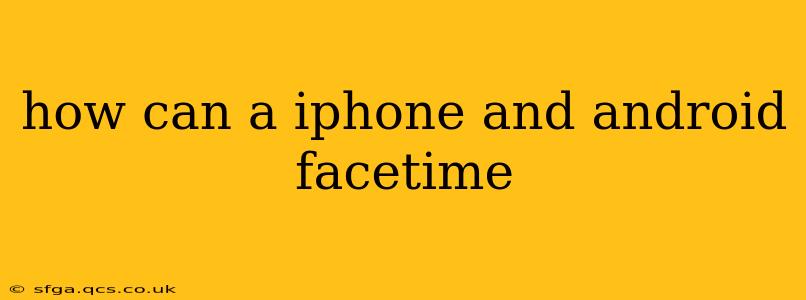 how can a iphone and android facetime