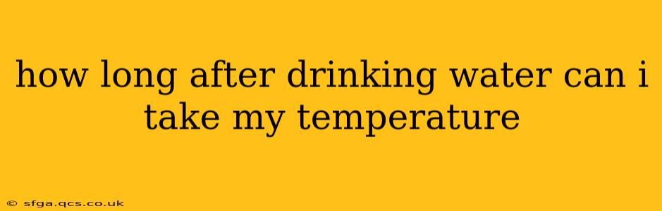 how long after drinking water can i take my temperature