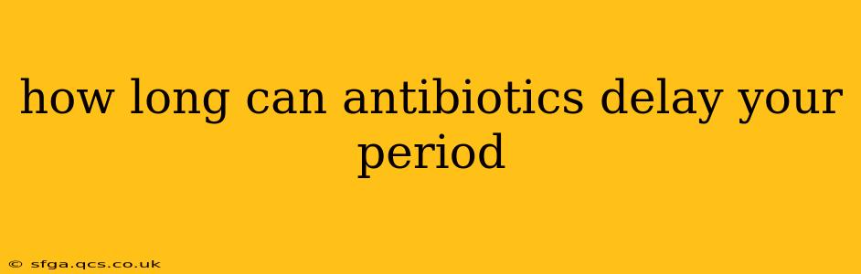 how long can antibiotics delay your period