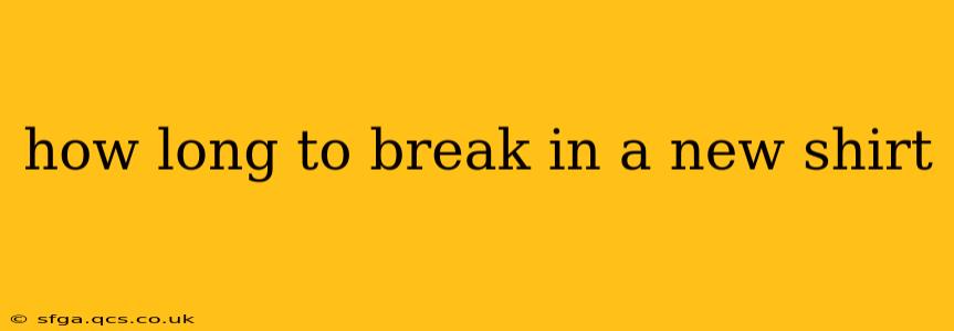 how long to break in a new shirt
