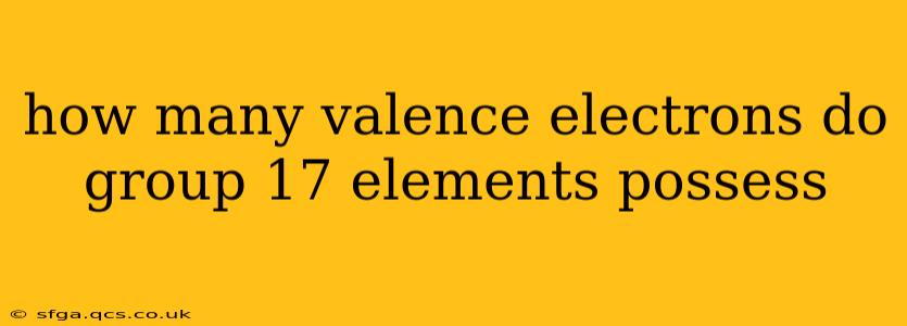 how many valence electrons do group 17 elements possess