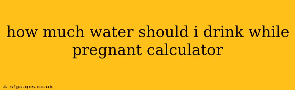 how much water should i drink while pregnant calculator