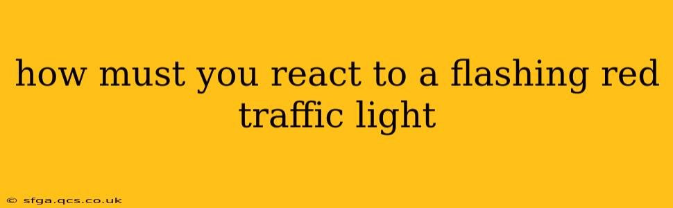 how must you react to a flashing red traffic light