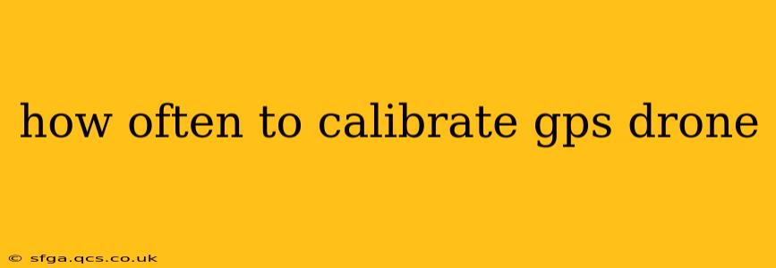 how often to calibrate gps drone