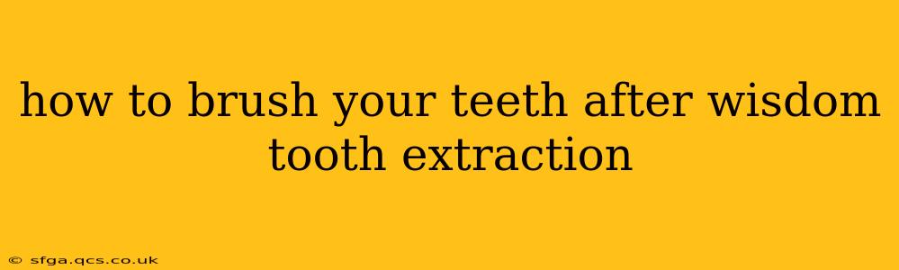 how to brush your teeth after wisdom tooth extraction