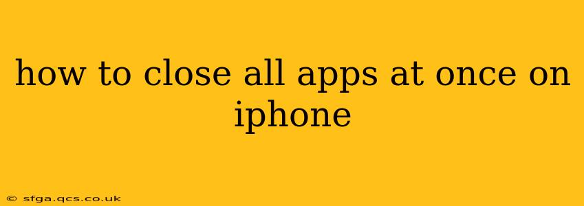 how to close all apps at once on iphone