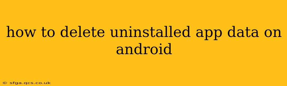 how to delete uninstalled app data on android