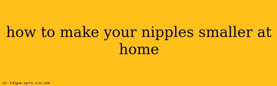 how to make your nipples smaller at home