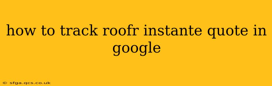 how to track roofr instante quote in google