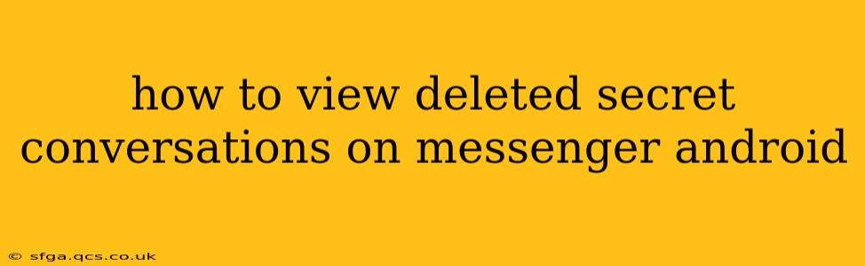 how to view deleted secret conversations on messenger android