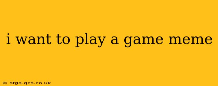 i want to play a game meme