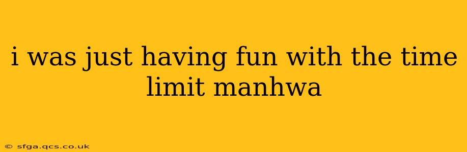 i was just having fun with the time limit manhwa