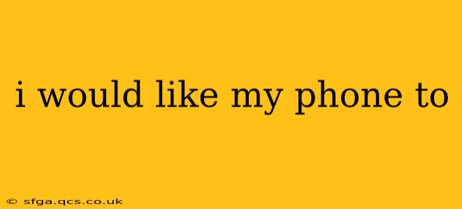 i would like my phone to