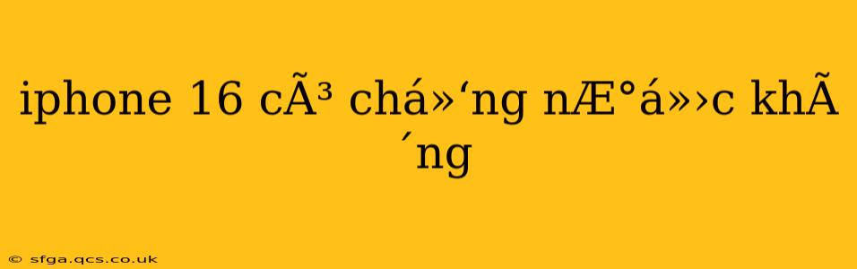 iphone 16 cÃ³ chá»‘ng nÆ°á»›c khÃ´ng