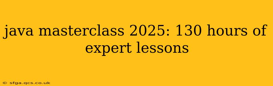 java masterclass 2025: 130 hours of expert lessons