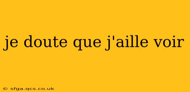 je doute que j'aille voir