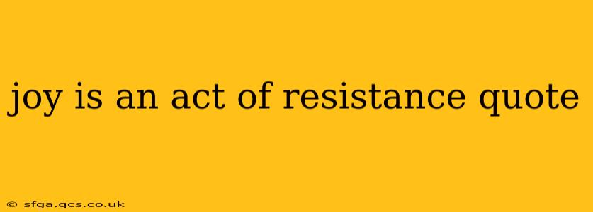 joy is an act of resistance quote