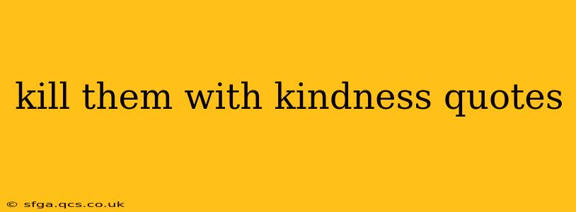 kill them with kindness quotes