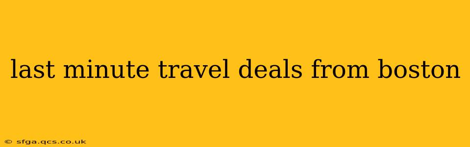 last minute travel deals from boston