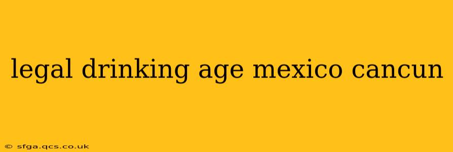 legal drinking age mexico cancun