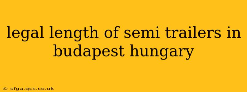 legal length of semi trailers in budapest hungary