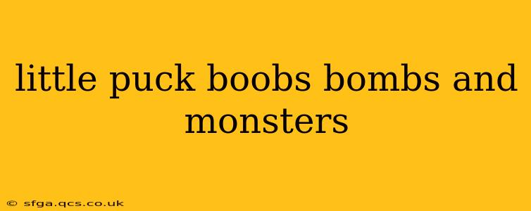 little puck boobs bombs and monsters