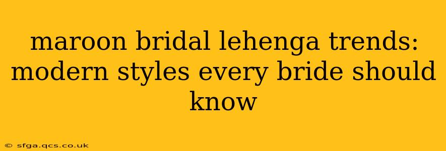 maroon bridal lehenga trends: modern styles every bride should know