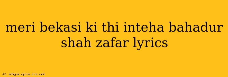 meri bekasi ki thi inteha bahadur shah zafar lyrics