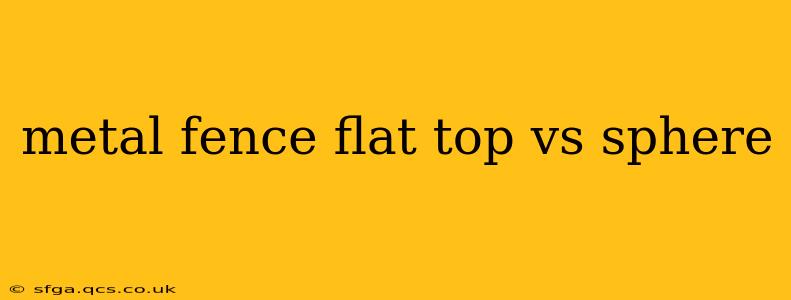 metal fence flat top vs sphere