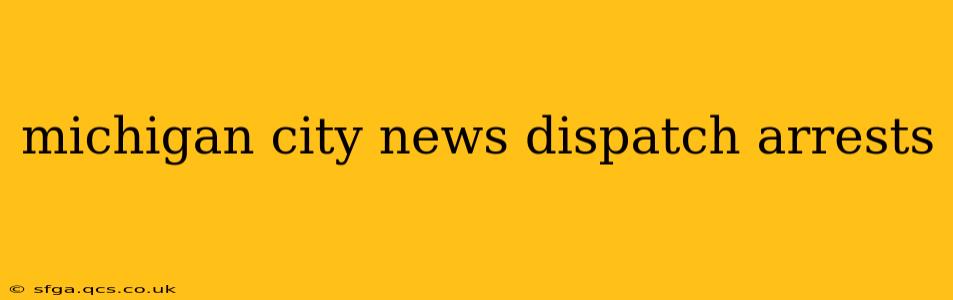 michigan city news dispatch arrests
