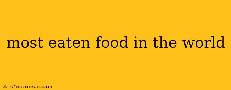 most eaten food in the world