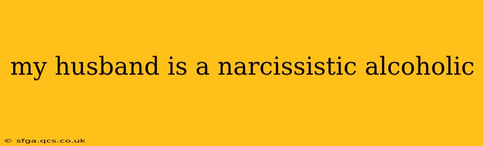 my husband is a narcissistic alcoholic