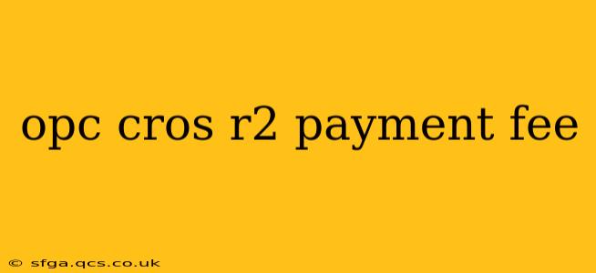 opc cros r2 payment fee