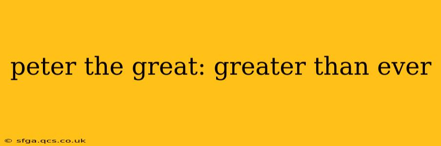 peter the great: greater than ever