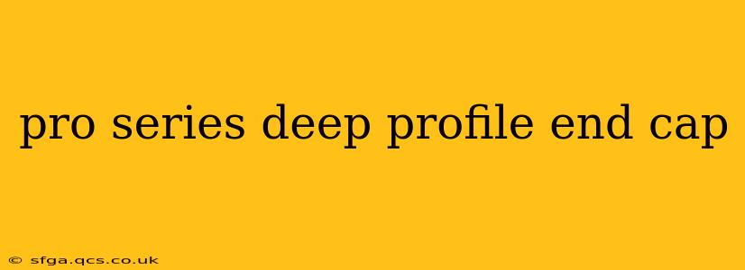 pro series deep profile end cap