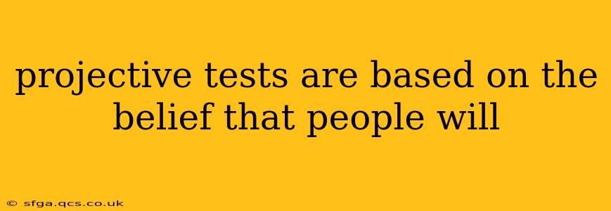 projective tests are based on the belief that people will
