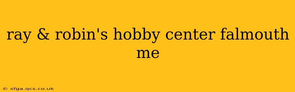 ray & robin's hobby center falmouth me