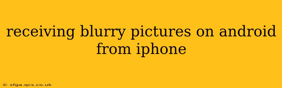receiving blurry pictures on android from iphone