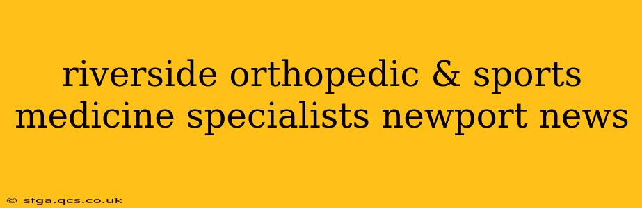 riverside orthopedic & sports medicine specialists newport news